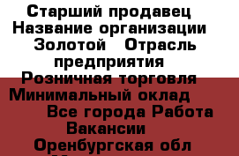 Старший продавец › Название организации ­ Золотой › Отрасль предприятия ­ Розничная торговля › Минимальный оклад ­ 35 000 - Все города Работа » Вакансии   . Оренбургская обл.,Медногорск г.